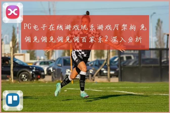 PG电子在线游戏玩乐游戏厅架构 免佣免佣免佣免佣百家乐2 深入分析