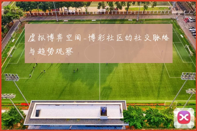 虚拟博弈空间_博彩社区的社交脉络与趋势观察