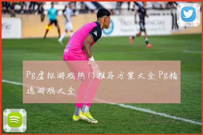 Pg虚拟游戏热门推荐方案大全 Pg精选游戏大全