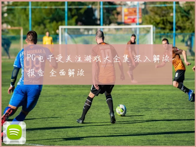 PG电子受关注游戏大全集 深入解读报告 全面解读