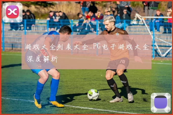 游戏大全列表大全_PG电子游戏大全 深度解析