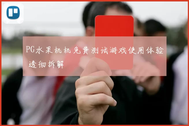 PG水果机机免费测试游戏使用体验 透彻拆解