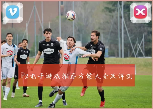 Pg电子游戏推荐方案大全及评测
