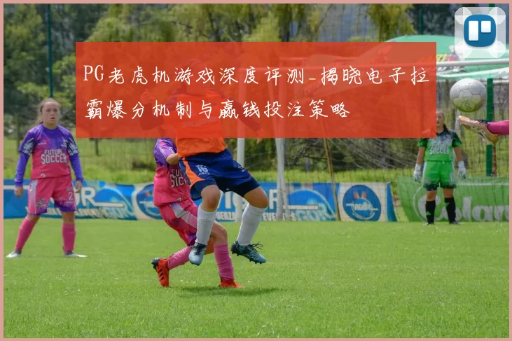 PG老虎机游戏深度评测_揭晓电子拉霸爆分机制与赢钱投注策略