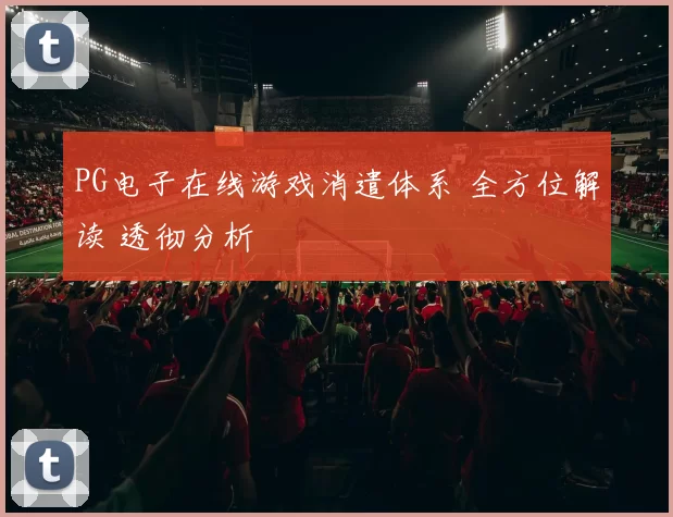 PG电子在线游戏消遣体系 全方位解读 透彻分析