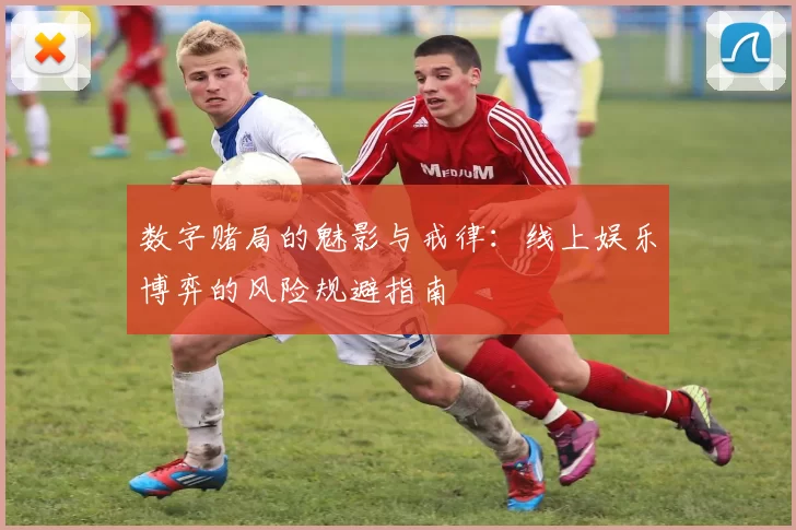 数字赌局的魅影与戒律：线上娱乐博弈的风险规避指南