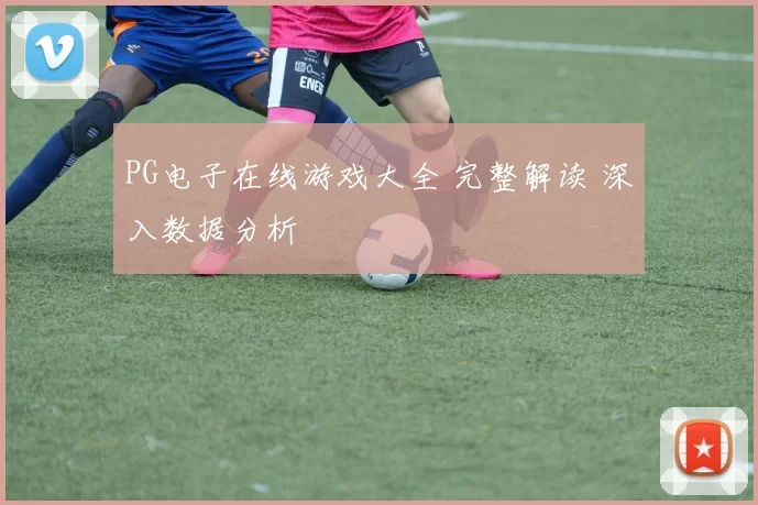 PG电子在线游戏大全 完整解读 深入数据分析