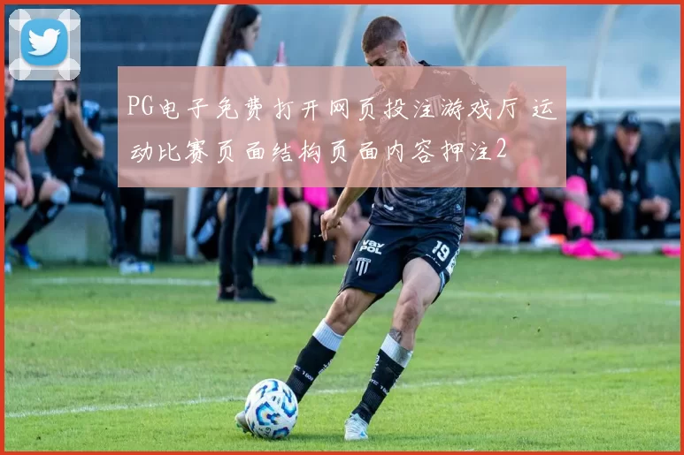 PG电子免费打开网页投注游戏厅 运动比赛页面结构页面内容押注2