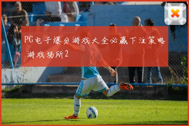 PG电子爆分游戏大全必赢下注策略 游戏场所2