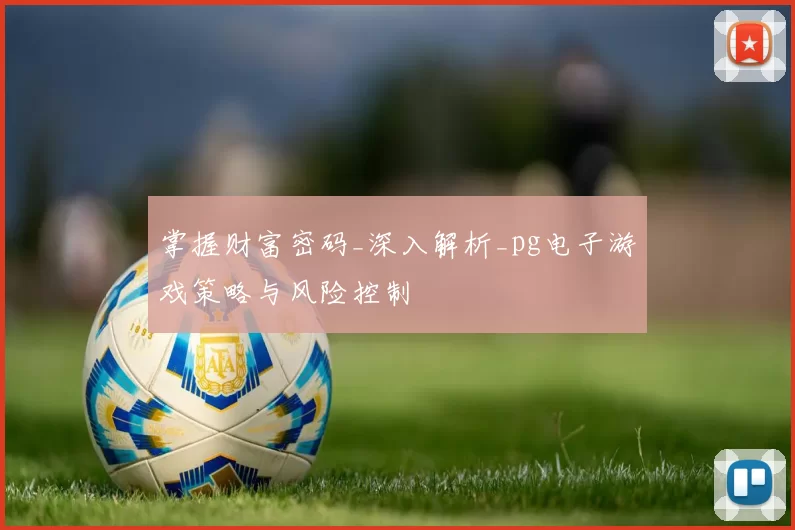 掌握财富密码_深入解析_pg电子游戏策略与风险控制