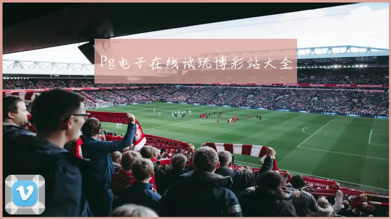 Pg电子在线试玩博彩站大全