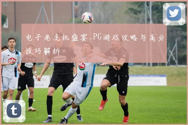 电子老虎机盛宴_PG游戏攻略与高分技巧解析