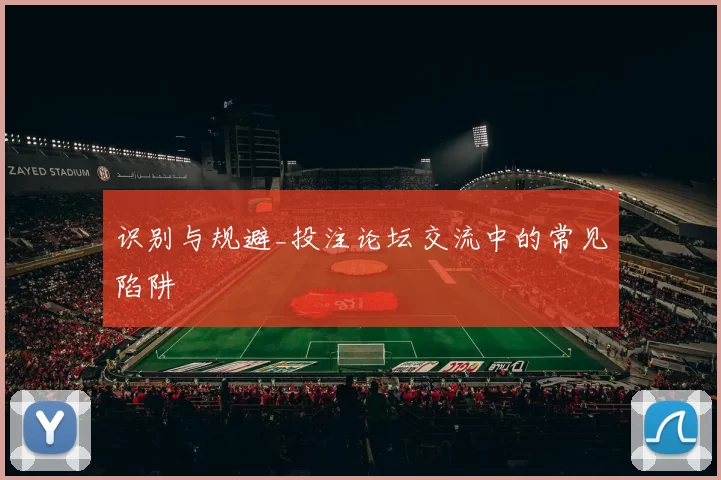 识别与规避_投注论坛交流中的常见陷阱