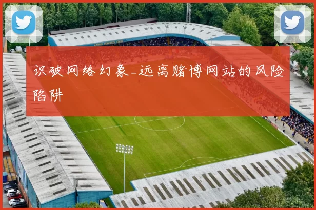 识破网络幻象_远离赌博网站的风险陷阱