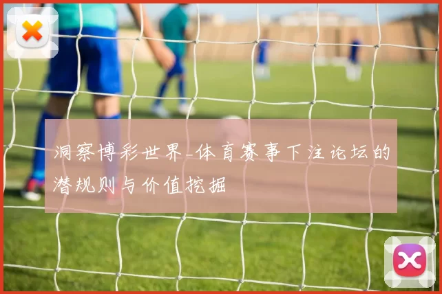 洞察博彩世界_体育赛事下注论坛的潜规则与价值挖掘