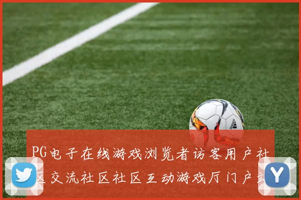 PG电子在线游戏浏览者访客用户社区交流社区社区互动游戏厅门户站点大全 透彻研判