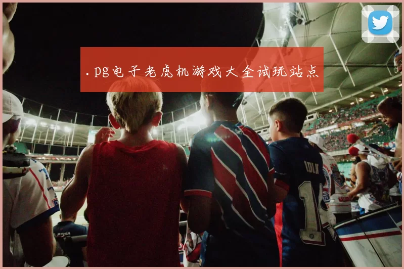 .pg电子老虎机游戏大全试玩站点