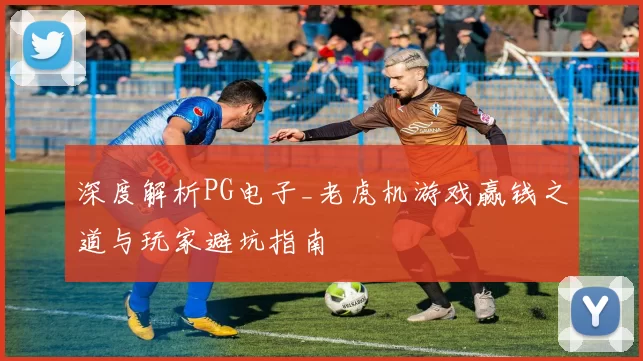 深度解析PG电子_老虎机游戏赢钱之道与玩家避坑指南