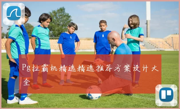 Pg拉霸机精选精选推荐方案设计大全