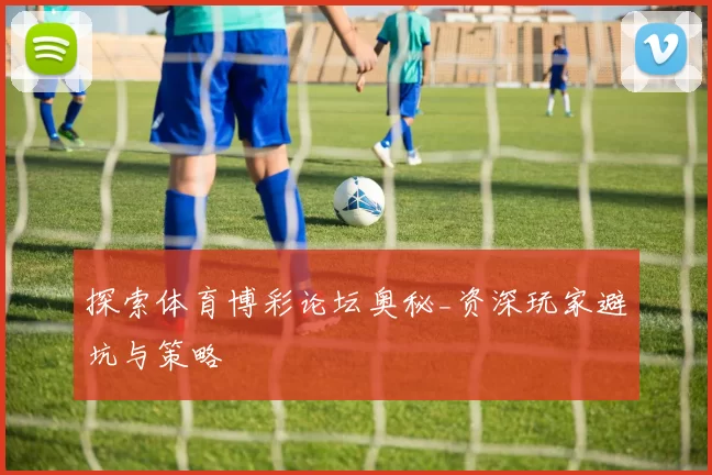 探索体育博彩论坛奥秘_资深玩家避坑与策略