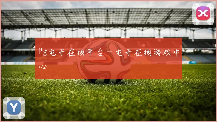 Pg电子在线平台 - 电子在线游戏中心