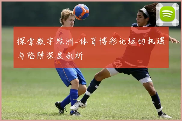 探索数字绿洲_体育博彩论坛的机遇与陷阱深度剖析