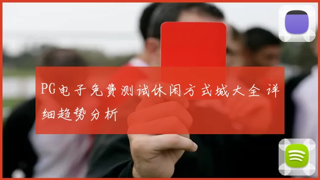 PG电子免费测试休闲方式城大全 详细趋势分析