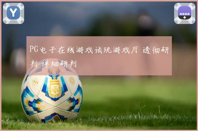 PG电子在线游戏试玩游戏厅 透彻研判 详细研判