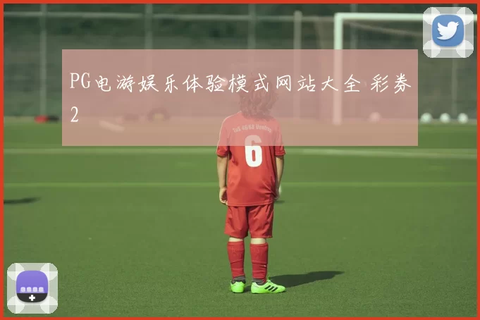 PG电游娱乐体验模式网站大全 彩券2