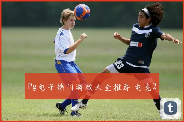 Pg电子热门游戏大全推荐 电竞2