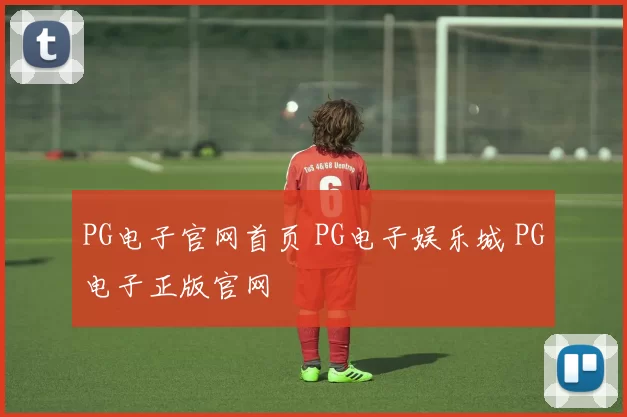 PG电子官网首页 PG电子娱乐城 PG电子正版官网