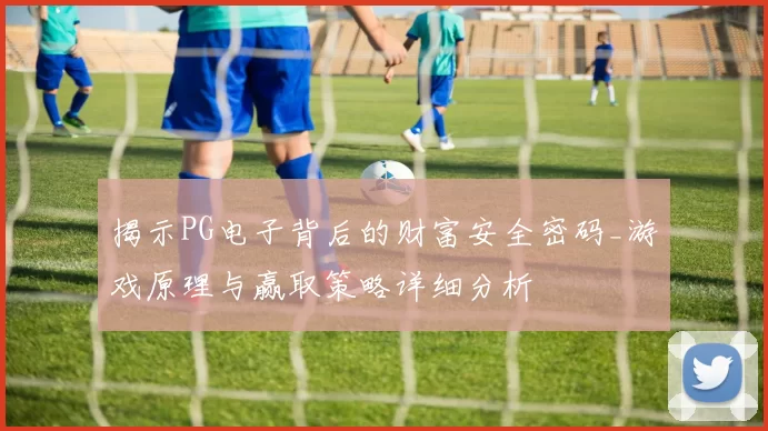 揭示PG电子背后的财富安全密码_游戏原理与赢取策略详细分析