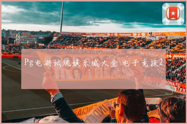 Pg电游试玩娱乐城大全 电子竞技2
