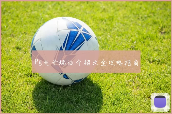 Pg电子玩法介绍大全攻略指南