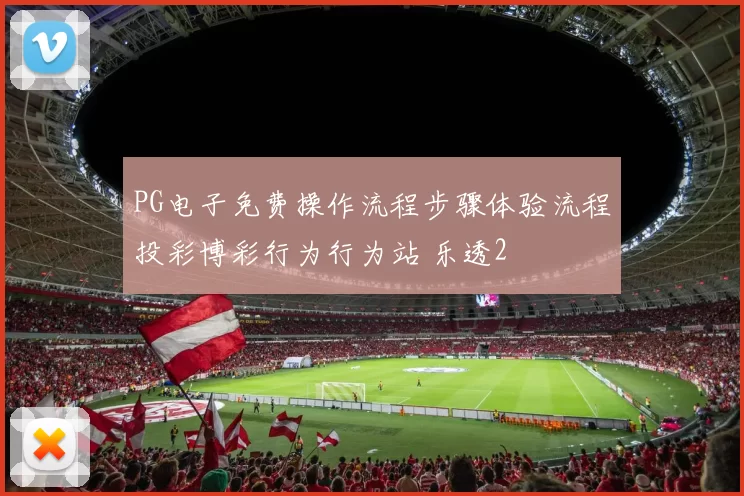 PG电子免费操作流程步骤体验流程投彩博彩行为行为站 乐透2