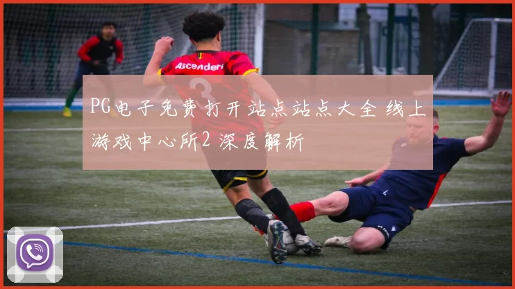 PG电子免费打开站点站点大全 线上游戏中心所2 深度解析