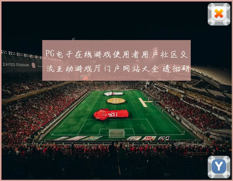 PG电子在线游戏使用者用户社区交流互动游戏厅门户网站大全 透彻研判