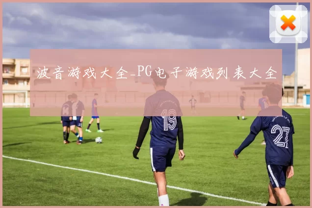 波音游戏大全_PG电子游戏列表大全